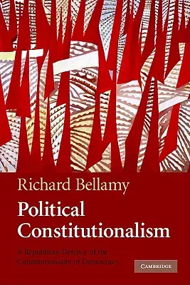 Costituzionalismo politico: Una difesa repubblicana della costituzionalità della democrazia - Political Constitutionalism: A Republican Defence of the Constitutionality of Democracy