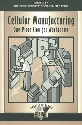 Produzione cellulare: Flusso di un pezzo per le squadre di lavoro - Cellular Manufacturing: One Piece Flow for Workteams