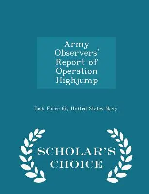 Rapporto degli osservatori dell'esercito sull'operazione Highjump - Edizione scelta dagli studiosi - Army Observers' Report of Operation Highjump - Scholar's Choice Edition