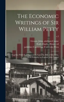 Gli scritti economici di Sir William Petty: Insieme alle osservazioni sui conti della mortalità, più probabilmente del capitano John Graunt; v.2 - The Economic Writings of Sir William Petty: Together With the Observations Upon the Bills of Mortality, More Probably by Captain John Graunt; v.2