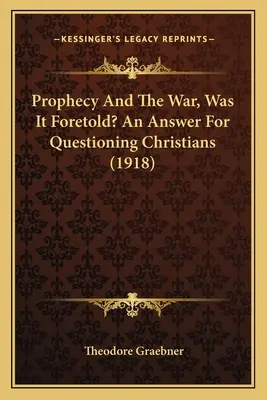 La profezia e la guerra, è stata predetta? Una risposta per i cristiani interrogativi (1918) - Prophecy And The War, Was It Foretold? An Answer For Questioning Christians (1918)