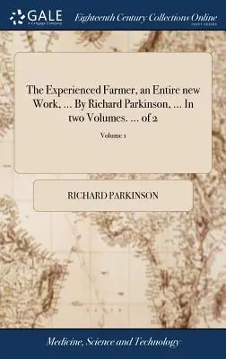 Il contadino esperto, un'opera completamente nuova, ... Di Richard Parkinson, ... In due volumi. ... di 2; Volume 1 - The Experienced Farmer, an Entire new Work, ... By Richard Parkinson, ... In two Volumes. ... of 2; Volume 1