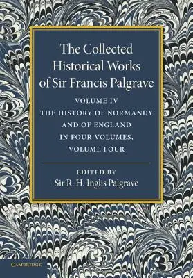Le opere storiche raccolte di Sir Francis Palgrave, K.H.: Volume 4: Storia della Normandia e dell'Inghilterra, Volume 4 - The Collected Historical Works of Sir Francis Palgrave, K.H.: Volume 4: The History of Normandy and of England, Volume 4