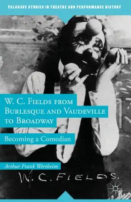 W. C. Fields dal burlesque e dal vaudeville a Broadway: Diventare un comico - W. C. Fields from Burlesque and Vaudeville to Broadway: Becoming a Comedian