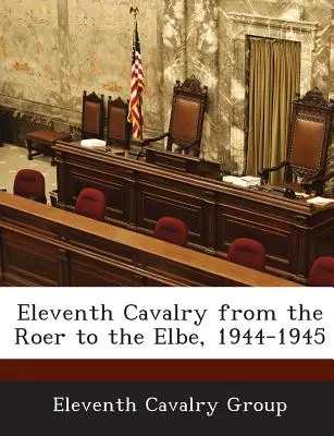 L'undicesimo cavalleria dal Roer all'Elba, 1944-1945 - Eleventh Cavalry from the Roer to the Elbe, 1944-1945