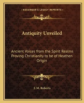 L'antichità svelata: Voci antiche dai regni degli spiriti che provano che il cristianesimo è di origine pagana - Antiquity Unveiled: Ancient Voices from the Spirit Realms Proving Christianity to be of Heathen Origin