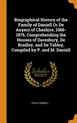 Storia biografica della famiglia Daniell o De Anyers del Cheshire, 1066-1876, comprendente le case di Daresbury, De Bradley, e De Tabley, C - Biographical History of the Family of Daniell Or De Anyers of Cheshire, 1066-1876, Comprehending the Houses of Daresbury, De Bradley, and De Tabley, C