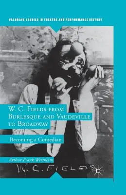 W. C. Fields dal burlesque e dal vaudeville a Broadway: Diventare un comico - W. C. Fields from Burlesque and Vaudeville to Broadway: Becoming a Comedian