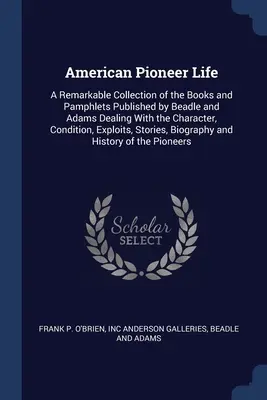 Vita dei pionieri americani: Una notevole raccolta dei libri e degli opuscoli pubblicati da Beadle e Adams che trattano del carattere, della condizione e della vita dei pionieri americani. - American Pioneer Life: A Remarkable Collection of the Books and Pamphlets Published by Beadle and Adams Dealing With the Character, Condition