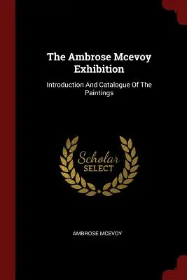 La mostra di Ambrose Mcevoy: Introduzione e catalogo dei dipinti - The Ambrose Mcevoy Exhibition: Introduction And Catalogue Of The Paintings