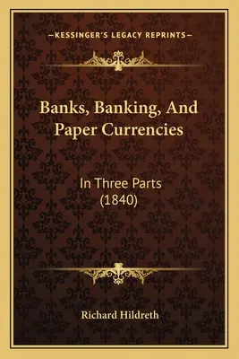 Banche, banche e valute cartacee: In tre parti (1840) - Banks, Banking, And Paper Currencies: In Three Parts (1840)