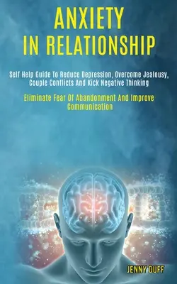 Ansia nelle relazioni: Guida all'auto-aiuto per ridurre la depressione, superare la gelosia, i conflitti di coppia e dare un calcio al pensiero negativo (Eliminare la paura di - Anxiety in Relationship: Self Help Guide to Reduce Depression, Overcome Jealousy, Couple Conflicts and Kick Negative Thinking (Eliminate Fear o