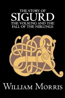 La storia di Sigurd il Volsungo e la caduta dei Niblunghi di Wiliam Morris, Narrativa, Leggende, Miti e Favole - Generale - The Story of Sigurd the Volsung and the Fall of the Niblungs by Wiliam Morris, Fiction, Legends, Myths, & Fables - General