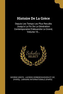 Storia della Grecia: Depuis Les Temps Les Plus Reculs Jusqu'a La Fin De La Gnration Contemporaine D'alexandre Le Grand, Volume 10... - Histoire De La Grce: Depuis Les Temps Les Plus Reculs Jusqu'a La Fin De La Gnration Contemporaine D'alexandre Le Grand, Volume 10...