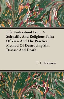 La vita compresa da un punto di vista scientifico e religioso e il metodo pratico per distruggere il peccato, la malattia e la morte - Life Understood From A Scientific And Religious Point Of View And The Practical Method Of Destroying Sin, Disease And Death