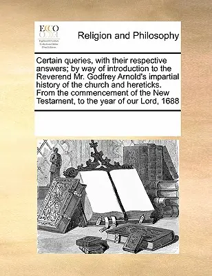 Alcune domande, con le relative risposte; a titolo di introduzione alla storia imparziale della Chiesa e di Hereti del reverendo Mr. Godfrey Arnold - Certain Queries, with Their Respective Answers; By Way of Introduction to the Reverend Mr. Godfrey Arnold's Impartial History of the Church and Hereti