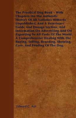 Il libro pratico del cane - Con capitoli sulla storia autentica di tutte le varietà finora inedite, una guida veterinaria e una sezione sui dosaggi, e - The Practical Dog Book - With Chapters On The Authentic History Of All Varieties Hitherto Unpublished, And A Veterinary Guide And Dosage Section, And