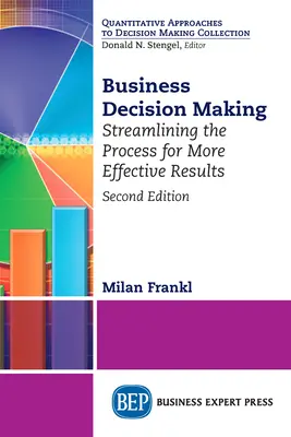 Il processo decisionale aziendale, seconda edizione: Semplificare il processo per ottenere risultati più efficaci - Business Decision Making, Second Edition: Streamlining the Process for More Effective Results