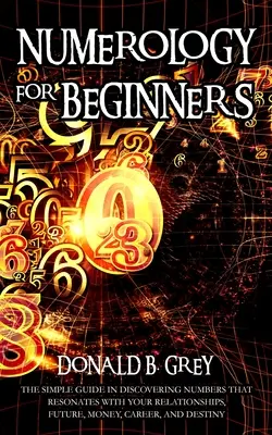Numerologia per principianti: la semplice guida per scoprire i numeri che risuonano con le vostre relazioni, il vostro futuro, il vostro denaro, la vostra carriera e il vostro destino - Numerology For Beginners: The Simple Guide In Discovering Numbers That Resonates With Your Relationships, Future, Money, Career, And Destiny