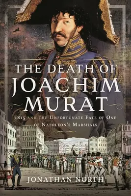 La morte di Gioacchino Murat: 1815 e lo sfortunato destino di uno dei marescialli di Napoleone - The Death of Joachim Murat: 1815 and the Unfortunate Fate of One of Napoleon's Marshals