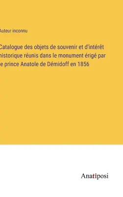 Catalogo dei cimeli e degli oggetti di interesse storico del monumento eretto dal principe Anatole de Dmidoff nel 1856 - Catalogue des objets de souvenir et d'intrt historique runis dans le monument rig par le prince Anatole de Dmidoff en 1856