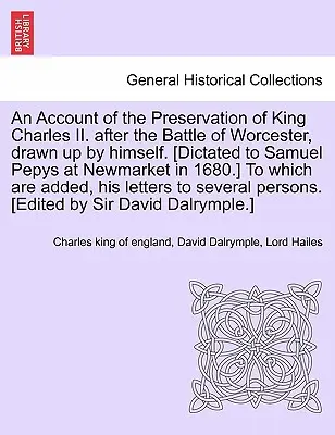 Un resoconto della conservazione del re Carlo II. Dopo la battaglia di Worcester, redatto da lui stesso. [Dettato a Samuel Pepys a Newmarket nel 1680. - An Account of the Preservation of King Charles II. After the Battle of Worcester, Drawn Up by Himself. [Dictated to Samuel Pepys at Newmarket in 1680.