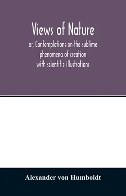 Vedute della natura, ovvero, Contemplazioni sui fenomeni sublimi della creazione: con illustrazioni scientifiche - Views of nature, or, Contemplations on the sublime phenomena of creation: with scientific illustrations