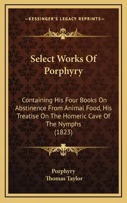 Opere scelte di Porfirio: Contenente i suoi quattro libri sull'astinenza dal cibo animale, il suo trattato sulla grotta omerica delle ninfe (1823) - Select Works Of Porphyry: Containing His Four Books On Abstinence From Animal Food, His Treatise On The Homeric Cave Of The Nymphs (1823)