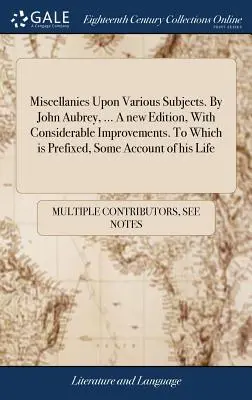 Miscellanee su vari argomenti. Di John Aubrey, ... Una nuova edizione, con notevoli miglioramenti. A cui è allegato un resoconto della sua vita. - Miscellanies Upon Various Subjects. By John Aubrey, ... A new Edition, With Considerable Improvements. To Which is Prefixed, Some Account of his Life
