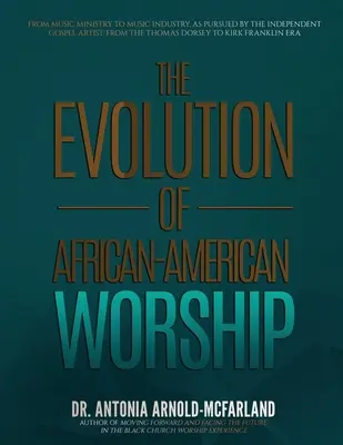 L'evoluzione del culto afroamericano: Dal ministero della musica all'industria musicale, come perseguito dall'artista gospel indipendente: Dal Thomas Dorsey - The Evolution of African-American Worship: From Music Ministry to Music Industry, as Pursued by the Independent Gospel Artist: From the Thomas Dorsey