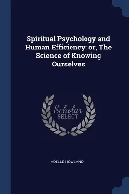 Psicologia spirituale ed efficienza umana; ovvero, la scienza della conoscenza di noi stessi - Spiritual Psychology and Human Efficiency; or, The Science of Knowing Ourselves