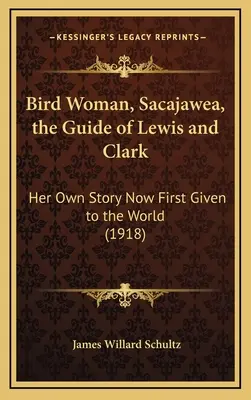La donna uccello, Sacajawea, la guida di Lewis e Clark: la sua storia data per la prima volta al mondo (1918) - Bird Woman, Sacajawea, the Guide of Lewis and Clark: Her Own Story Now First Given to the World (1918)