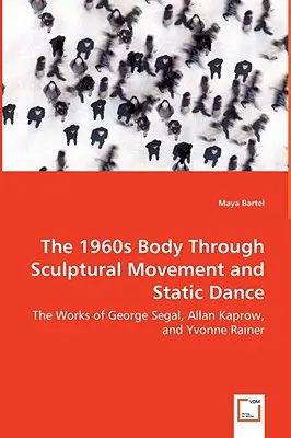 Il corpo degli anni '60 attraverso il movimento scultoreo e la danza statica - Le opere di George Segal, Allan Kaprow e Yvonne Rainer - The 1960s Body Through Sculptural Movement and Static Dance - The Works of George Segal, Allan Kaprow, and Yvonne Rainer