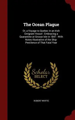 La peste dell'oceano: O, un viaggio a Quebec su una nave di emigranti irlandesi: Comprendente una quarantena a Grosse Isle nel 1847: Con note illustrate - The Ocean Plague: Or, a Voyage to Quebec in an Irish Emigrant Vessel: Embracing a Quarantine at Grosse Isle in 1847: With Notes Illustra