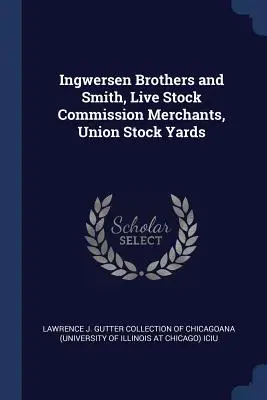 Fratelli Ingwersen e Smith, commercianti di bestiame vivo, Union Stock Yards - Ingwersen Brothers and Smith, Live Stock Commission Merchants, Union Stock Yards