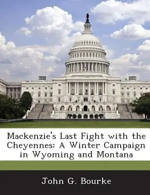 L'ultima battaglia di MacKenzie con i Cheyennes: Una campagna invernale nel Wyoming e nel Montana - MacKenzie's Last Fight with the Cheyennes: A Winter Campaign in Wyoming and Montana