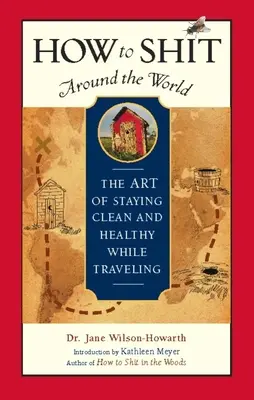 Come cacare in giro per il mondo: L'arte di rimanere puliti e in salute mentre si viaggia - How to Shit Around the World: The Art of Staying Clean and Healthy While Traveling
