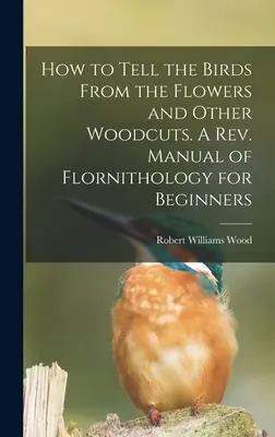 Come distinguere gli uccelli dai fiori e altre xilografie. Un manuale di floriterapia per principianti. Manuale di flornitologia per principianti - How to Tell the Birds From the Flowers and Other Woodcuts. A rev. Manual of Flornithology for Beginners