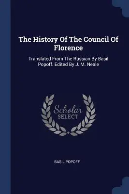 La storia del Concilio di Firenze: Tradotto dal russo da Basil Popoff. A cura di J. M. Neale - The History Of The Council Of Florence: Translated From The Russian By Basil Popoff. Edited By J. M. Neale