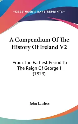 Compendio della storia d'Irlanda V2: Dal periodo più antico al regno di Giorgio I (1823) - A Compendium Of The History Of Ireland V2: From The Earliest Period To The Reign Of George I (1823)