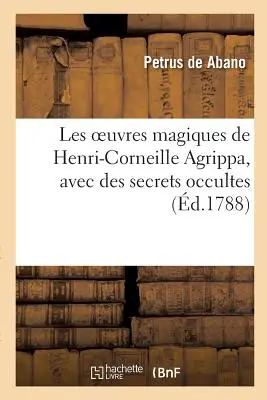 Le opere magiche di Henri-Corneille Agrippa, latine e francesi, con segreti occulti - Les Oeuvres Magiques de Henri-Corneille Agrippa, Latin Et Franais, Avec Des Secrets Occultes