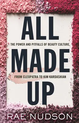 All Made Up: Potere e insidie della cultura della bellezza, da Cleopatra a Kim Kardashian - All Made Up: The Power and Pitfalls of Beauty Culture, from Cleopatra to Kim Kardashian