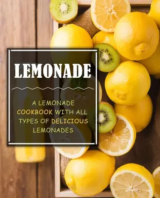 Limonata: Un ricettario di limonate con tutti i tipi di deliziose limonate (2a edizione) - Lemonade: A Lemonade Cookbook with All Types of Delicious Lemonades (2nd Edition)