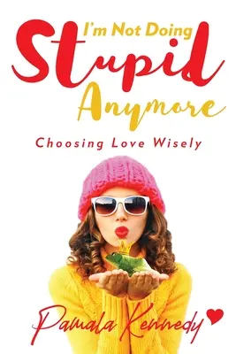 Non farò più lo stupido: Scegliere l'amore con saggezza - I'm Not Doing Stupid Anymore: Choosing Love Wisely