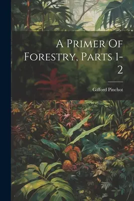 Primi elementi di silvicoltura, parti 1-2 - A Primer Of Forestry, Parts 1-2