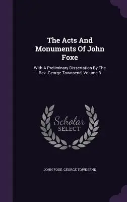 Gli atti e i monumenti di John Foxe: Con una dissertazione preliminare del Rev. George Townsend, Volume 3 - The Acts And Monuments Of John Foxe: With A Preliminary Dissertation By The Rev. George Townsend, Volume 3