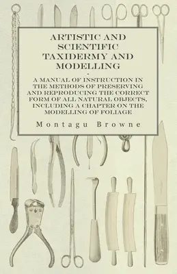 Tassidermia e modellazione artistica e scientifica - Un manuale di istruzioni sui metodi di conservazione e riproduzione della forma corretta di tutti gli animali naturali. - Artistic and Scientific Taxidermy and Modelling - A Manual of Instruction in the Methods of Preserving and Reproducing the Correct Form of All Natural