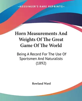 Misure e pesi delle corna della grande selvaggina del mondo: Un registro ad uso degli sportivi e dei naturalisti (1892) - Horn Measurements And Weights Of The Great Game Of The World: Being A Record For The Use Of Sportsmen And Naturalists (1892)