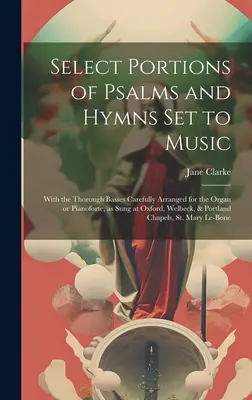 Porzioni selezionate di salmi e inni messi in musica: Con i bassi accuratamente arrangiati per l'organo o il pianoforte, come cantati a Oxford, Welbeck, - Select Portions of Psalms and Hymns Set to Music: With the Thorough Basses Carefully Arranged for the Organ or Pianoforte, as Sung at Oxford, Welbeck,
