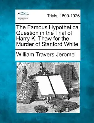 La famosa domanda ipotetica nel processo di Harry K. Thaw per l'omicidio di Stanford White - The Famous Hypothetical Question in the Trial of Harry K. Thaw for the Murder of Stanford White